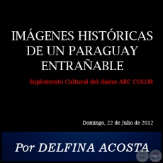 IMGENES HISTRICAS DE UN PARAGUAY ENTRAABLE - Por DELFINA ACOSTA - Domingo, 22 de Julio de 2012
